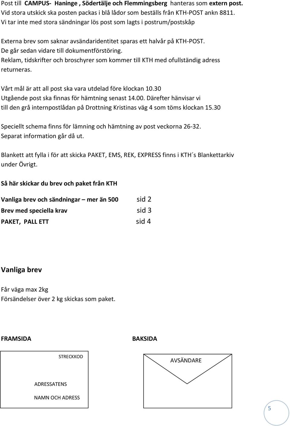 Reklam, tidskrifter och broschyrer som kommer till KTH med ofullständig adress returneras. Vårt mål är att all post ska vara utdelad före klockan 10.30 Utgående post ska finnas för hämtning senast 14.