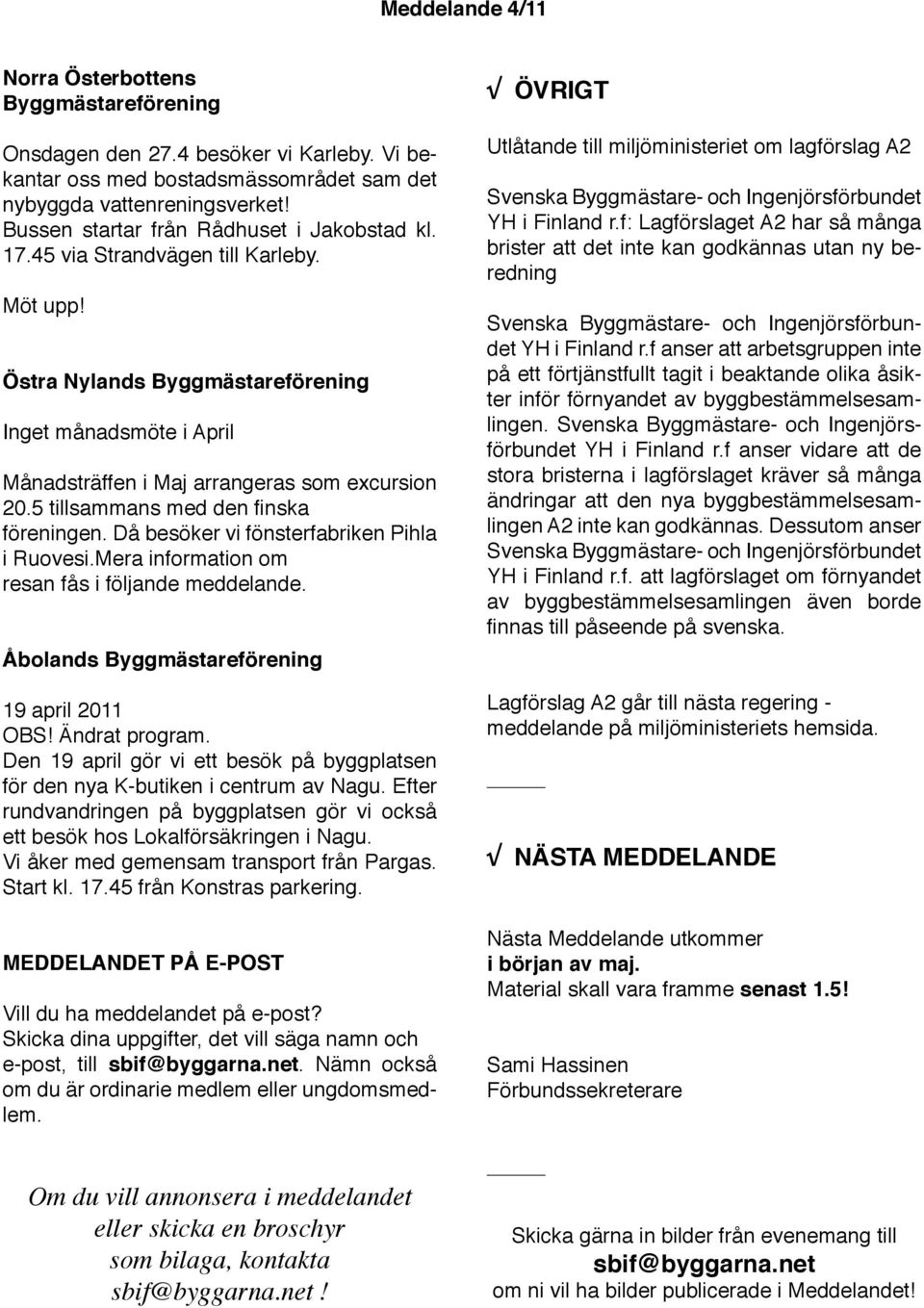 Då besöker vi fönsterfabriken Pihla i Ruovesi.Mera information om resan fås i följande meddelande. Åbolands 19 april 2011 OBS! Ändrat program.
