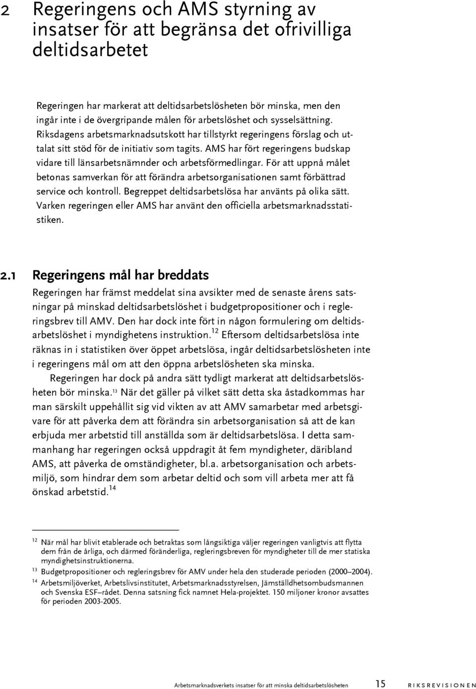 AMS har fört regeringens budskap vidare till länsarbetsnämnder och arbetsförmedlingar. För att uppnå målet betonas samverkan för att förändra arbetsorganisationen samt förbättrad service och kontroll.