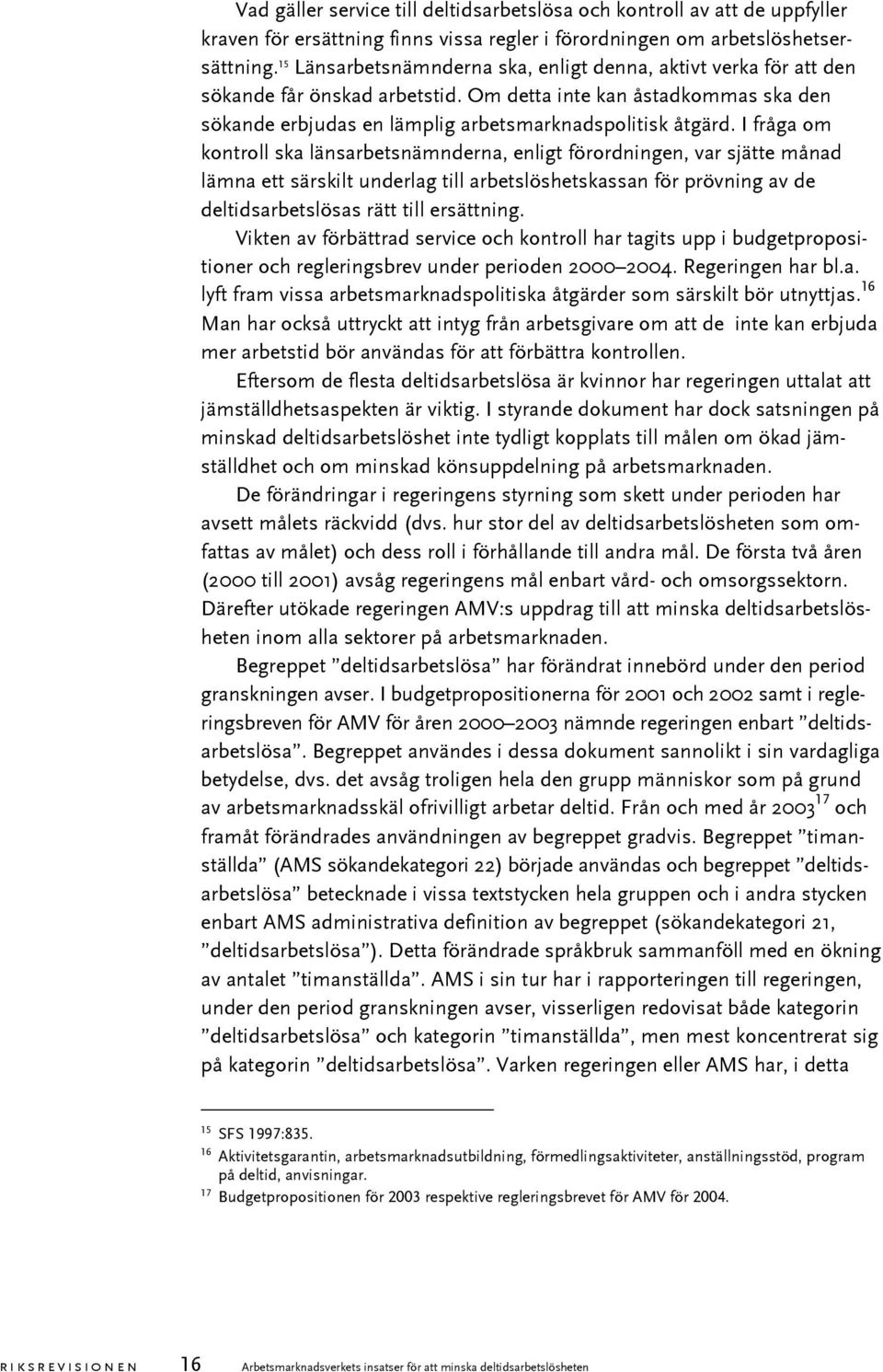 I fråga om kontroll ska länsarbetsnämnderna, enligt förordningen, var sjätte månad lämna ett särskilt underlag till arbetslöshetskassan för prövning av de deltidsarbetslösas rätt till ersättning.