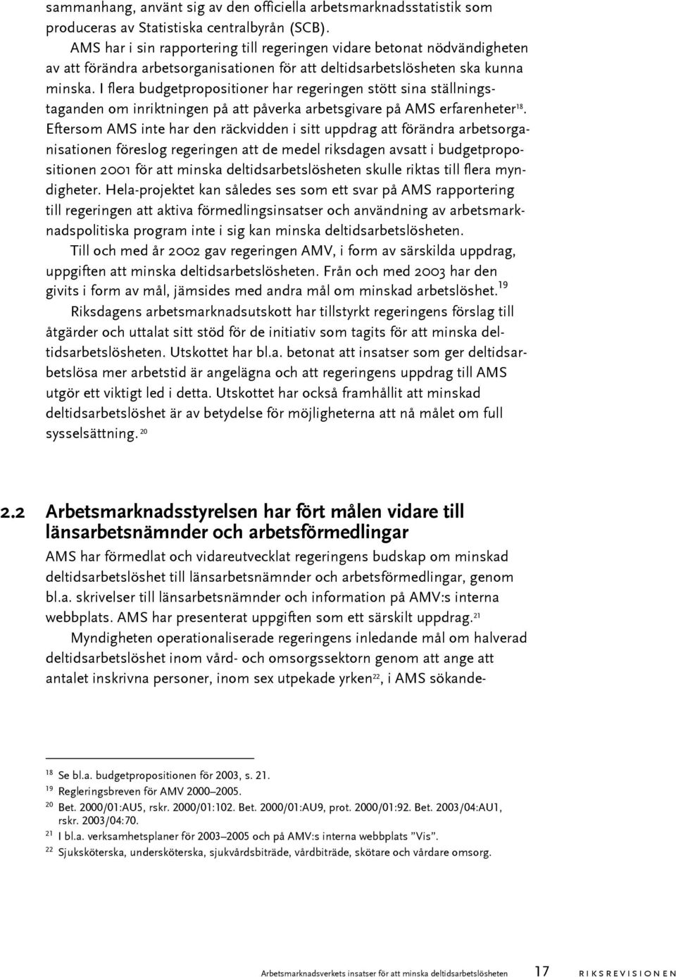 I flera budgetpropositioner har regeringen stött sina ställningstaganden om inriktningen på att påverka arbetsgivare på AMS erfarenheter 18.