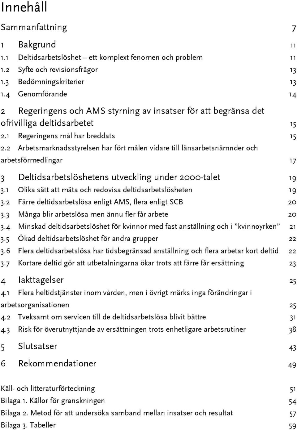 2 Arbetsmarknadsstyrelsen har fört målen vidare till länsarbetsnämnder och arbetsförmedlingar 17 3 Deltidsarbetslöshetens utveckling under 2000-talet 19 3.