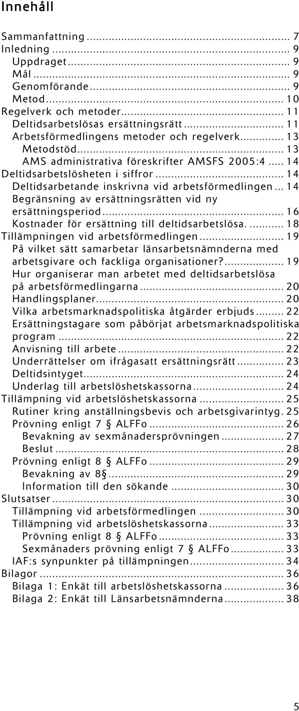 .. 14 Deltidsarbetande inskrivna vid arbetsförmedlingen... 14 Begränsning av ersättningsrätten vid ny ersättningsperiod... 16 Kostnader för ersättning till deltidsarbetslösa.