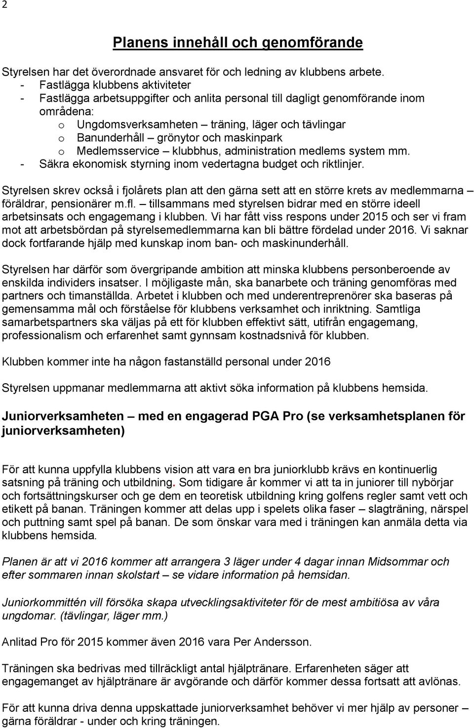 och maskinpark o Medlemsservice klubbhus, administration medlems system mm. - Säkra ekonomisk styrning inom vedertagna budget och riktlinjer.