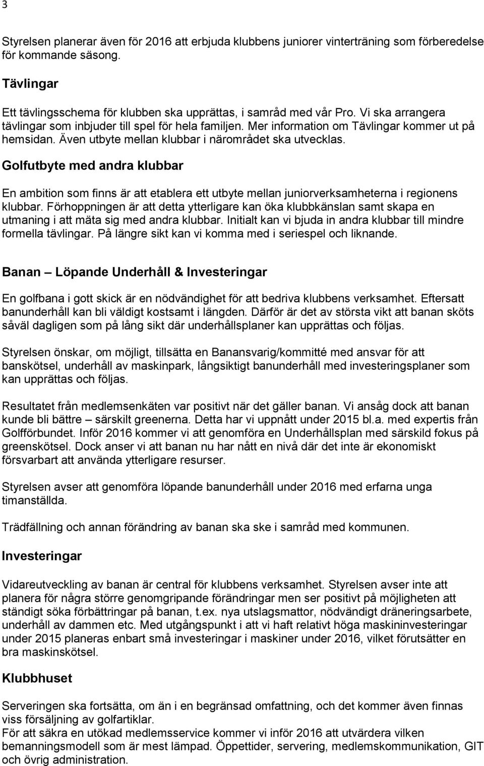 Golfutbyte med andra klubbar En ambition som finns är att etablera ett utbyte mellan juniorverksamheterna i regionens klubbar.