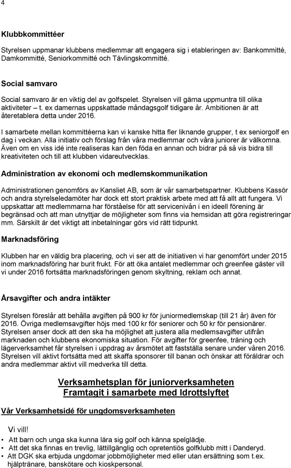 Ambitionen är att återetablera detta under 2016. I samarbete mellan kommittéerna kan vi kanske hitta fler liknande grupper, t ex seniorgolf en dag i veckan.