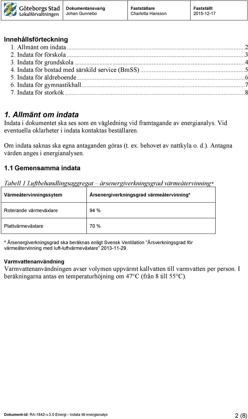 Vid eventuella oklarheter i indata kontaktas beställaren. Om indata saknas ska egna antaganden göras (t. ex. behovet av nattkyla o. d.). Antagna värden anges i energianalysen. 1.