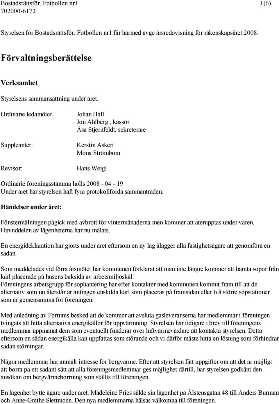 Suppleanter: Revisor: Johan Hall Jon Ahlberg, kassör Åsa Stjernfeldt, sekreterare Kerstin Askert Mona Strömbom Hans Weigl Ordinarie föreningsstämma hölls 2008-04 - 19 Under året har styrelsen haft