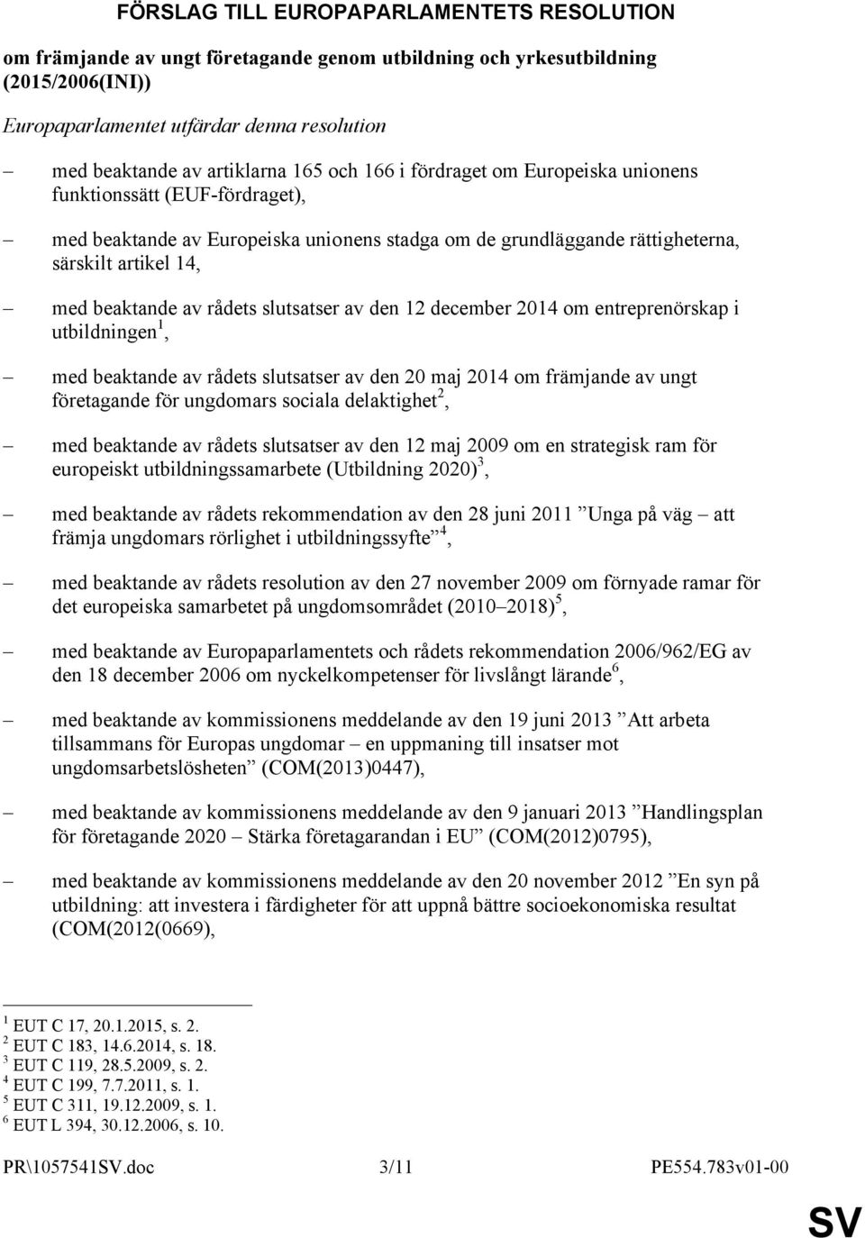 beaktande av rådets slutsatser av den 12 december 2014 om entreprenörskap i utbildningen 1, med beaktande av rådets slutsatser av den 20 maj 2014 om främjande av ungt företagande för ungdomars