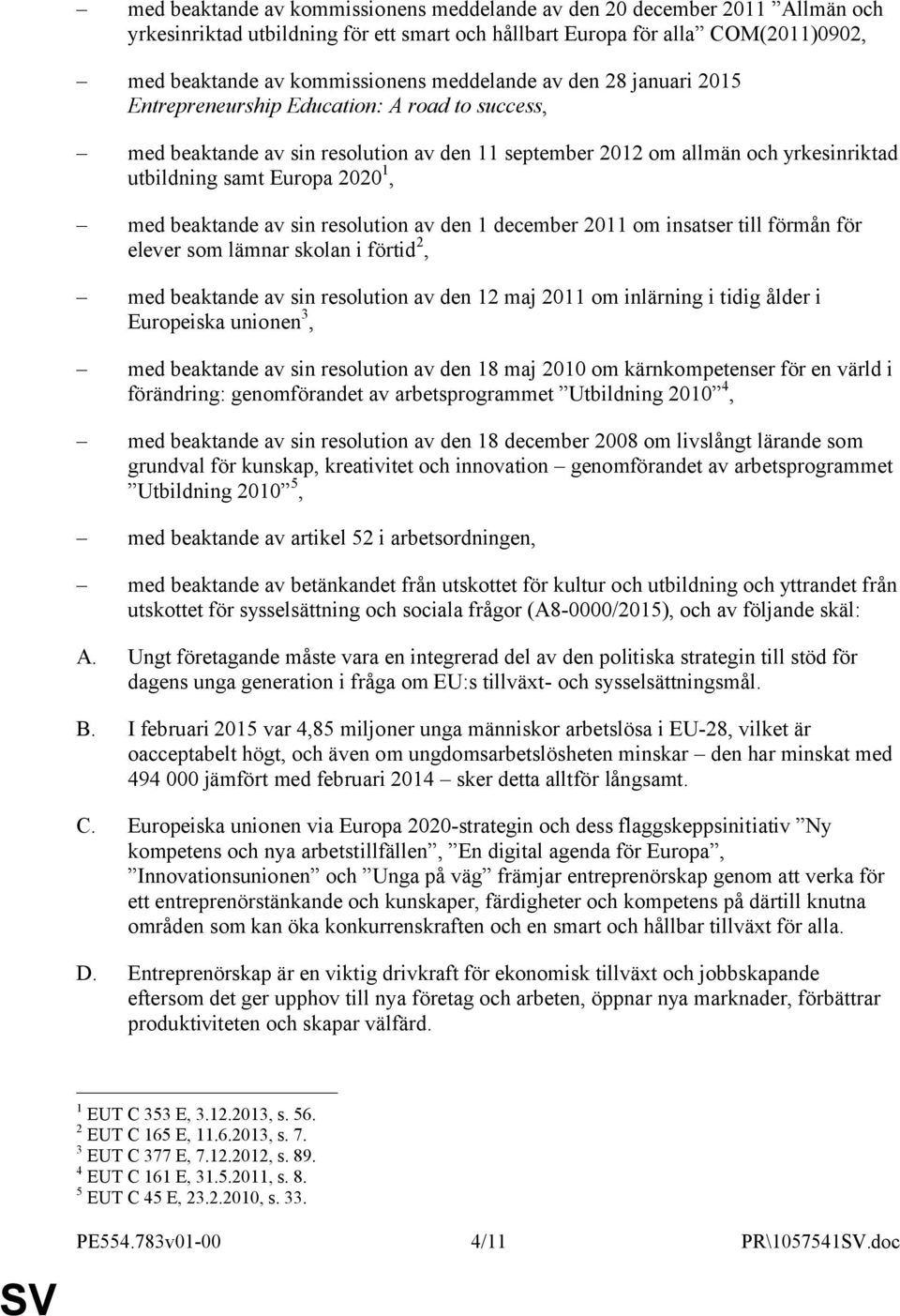 med beaktande av sin resolution av den 1 december 2011 om insatser till förmån för elever som lämnar skolan i förtid 2, med beaktande av sin resolution av den 12 maj 2011 om inlärning i tidig ålder i