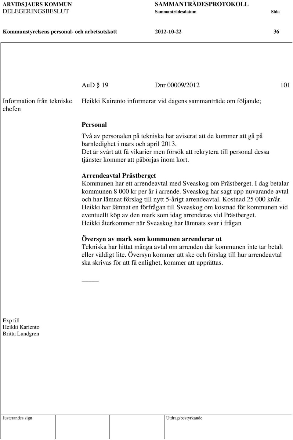 Det är svårt att få vikarier men försök att rekrytera till personal dessa tjänster kommer att påbörjas inom kort. Arrendeavtal Prästberget Kommunen har ett arrendeavtal med Sveaskog om Prästberget.