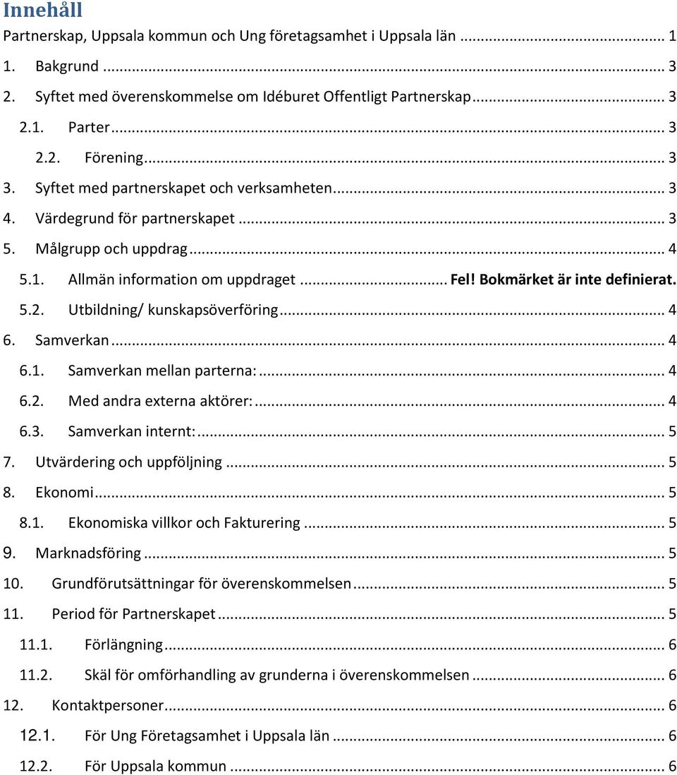 Utbildning/ kunskapsöverföring... 4 6. Samverkan... 4 6.1. Samverkan mellan parterna:... 4 6.2. Med andra externa aktörer:... 4 6.3. Samverkan internt:... 5 7. Utvärdering och uppföljning... 5 8.