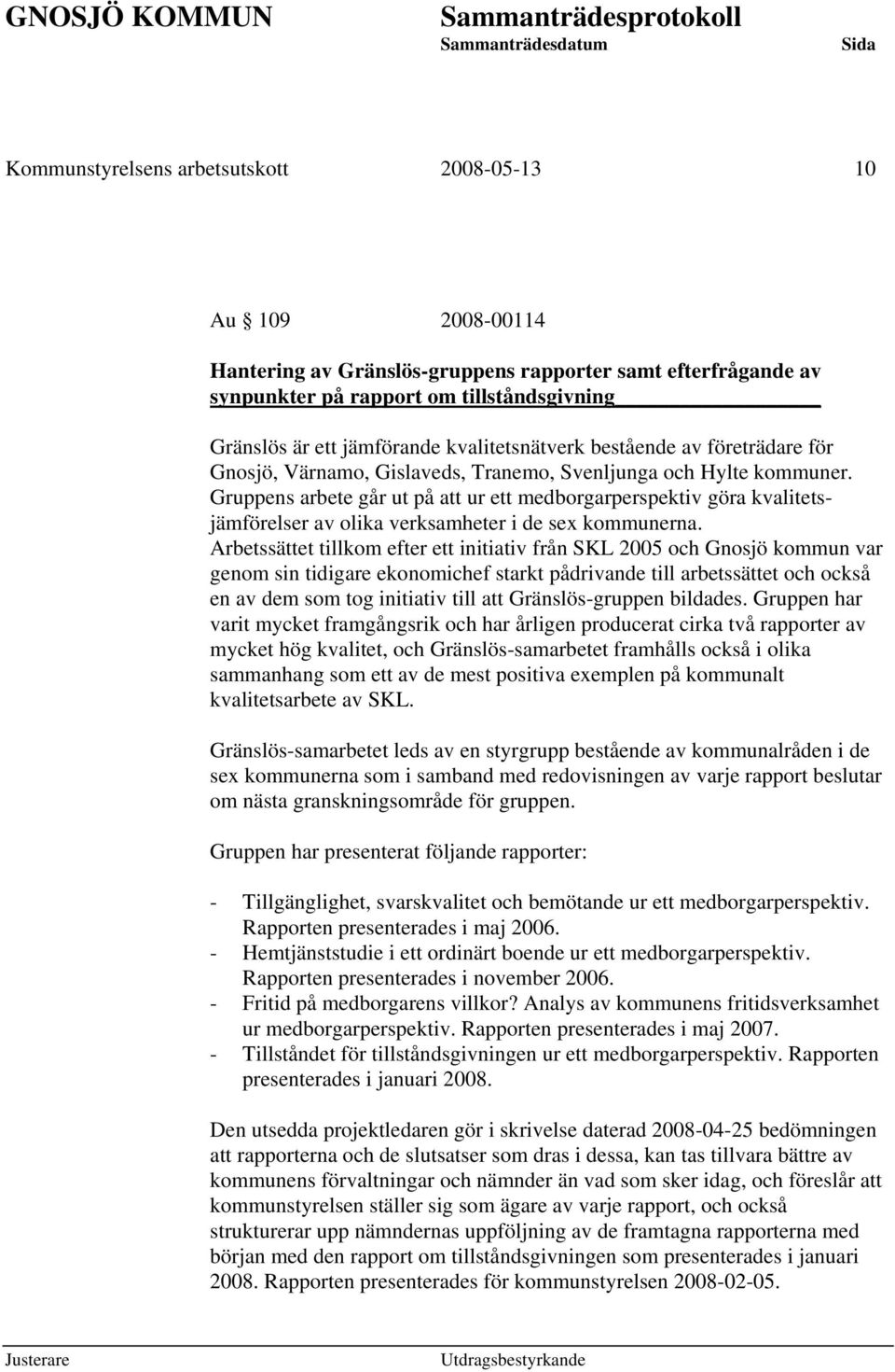 Gruppens arbete går ut på att ur ett medborgarperspektiv göra kvalitetsjämförelser av olika verksamheter i de sex kommunerna.