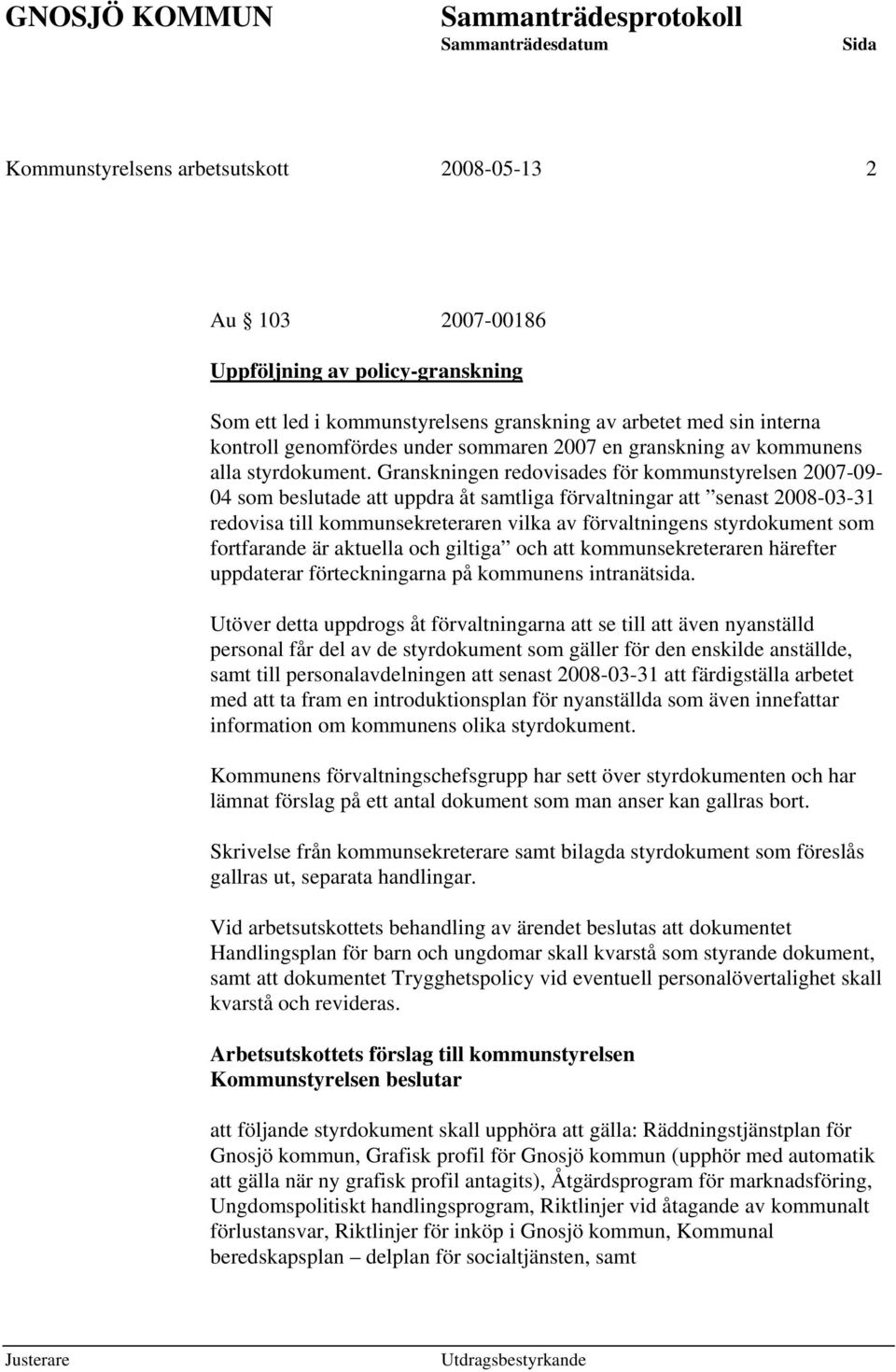Granskningen redovisades för kommunstyrelsen 2007-09- 04 som beslutade att uppdra åt samtliga förvaltningar att senast 2008-03-31 redovisa till kommunsekreteraren vilka av förvaltningens styrdokument