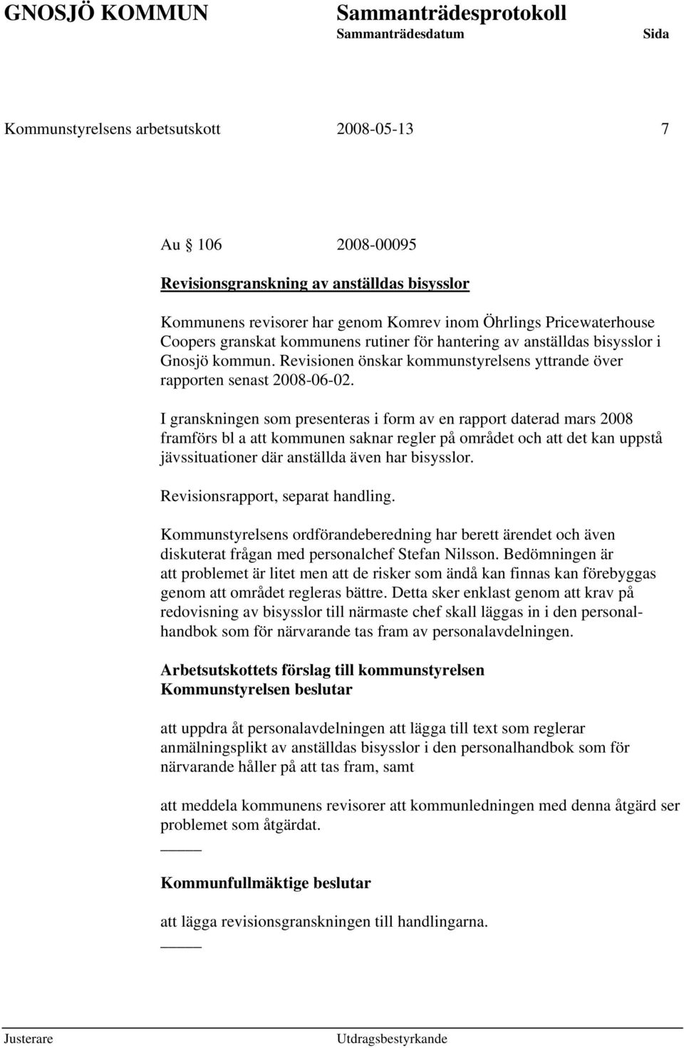 I granskningen som presenteras i form av en rapport daterad mars 2008 framförs bl a att kommunen saknar regler på området och att det kan uppstå jävssituationer där anställda även har bisysslor.