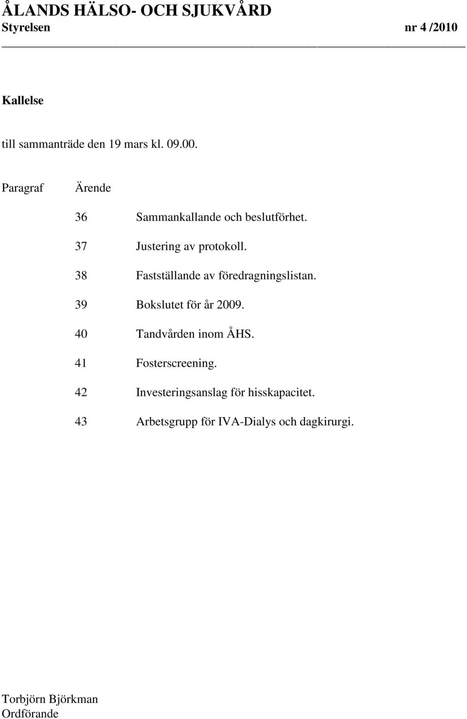 38 Fastställande av föredragningslistan. 39 Bokslutet för år 2009. 40 Tandvården inom ÅHS.