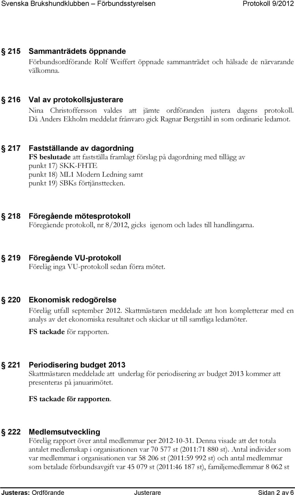 217 Fastställande av dagordning FS beslutade att fastställa framlagt förslag på dagordning med tillägg av punkt 17) SKK-FHTE punkt 18) ML1 Modern Ledning samt punkt 19) SBKs förtjänsttecken.