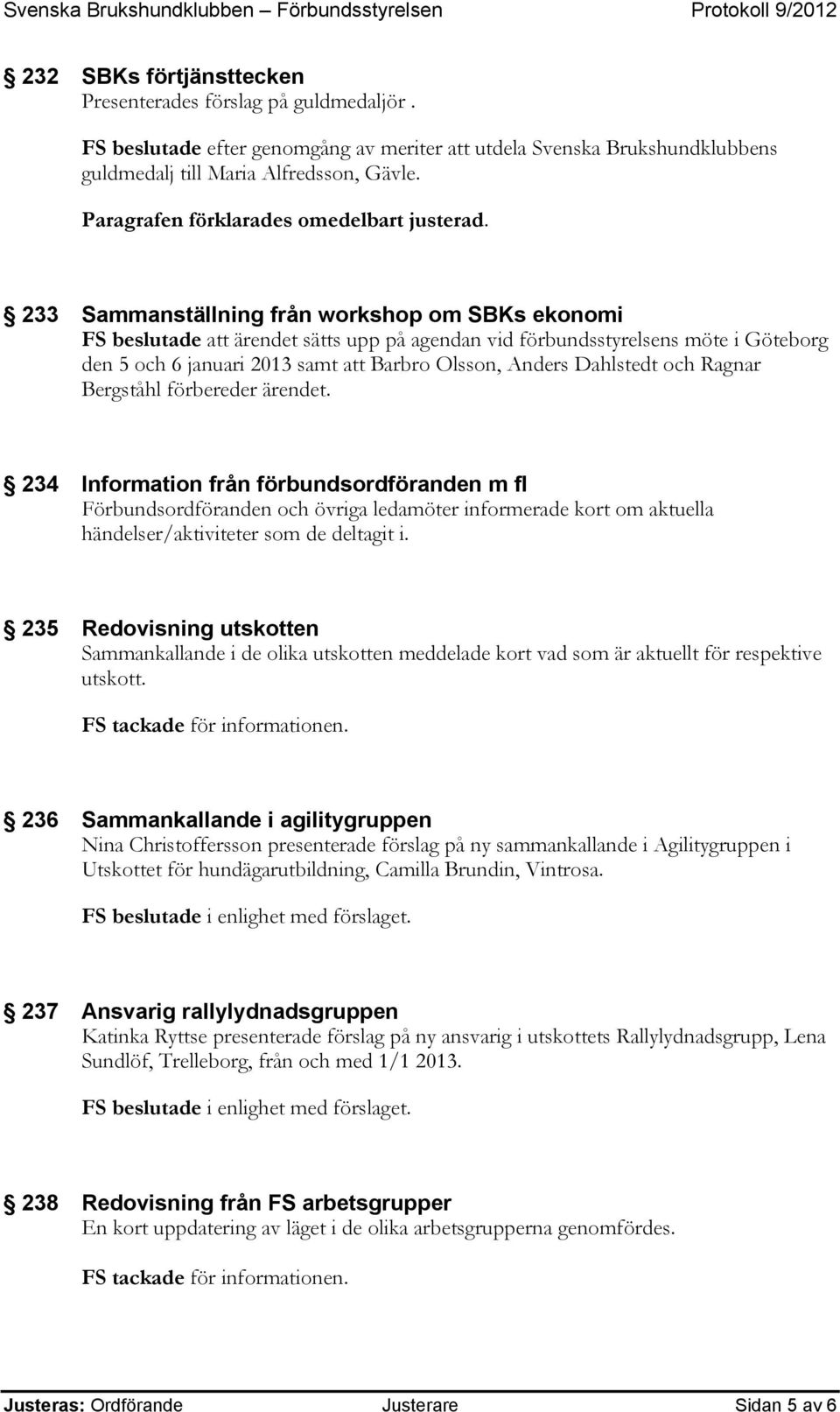 233 Sammanställning från workshop om SBKs ekonomi FS beslutade att ärendet sätts upp på agendan vid förbundsstyrelsens möte i Göteborg den 5 och 6 januari 2013 samt att Barbro Olsson, Anders