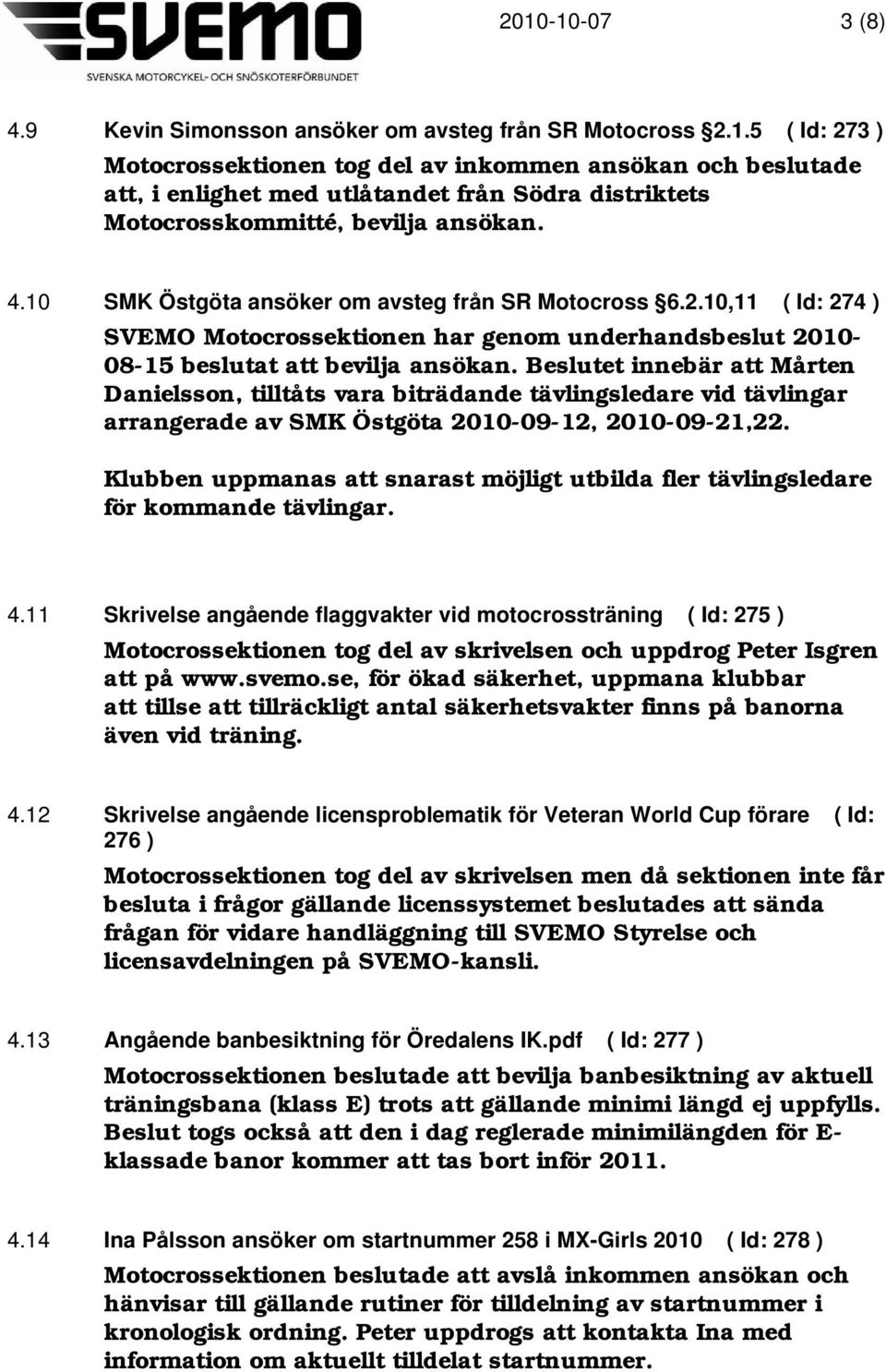 10 SMK Östgöta ansöker om avsteg från SR Motocross 6.2.10,11 ( Id: 274 ) SVEMO Motocrossektionen har genom underhandsbeslut 2010-08-15 beslutat att bevilja ansökan.