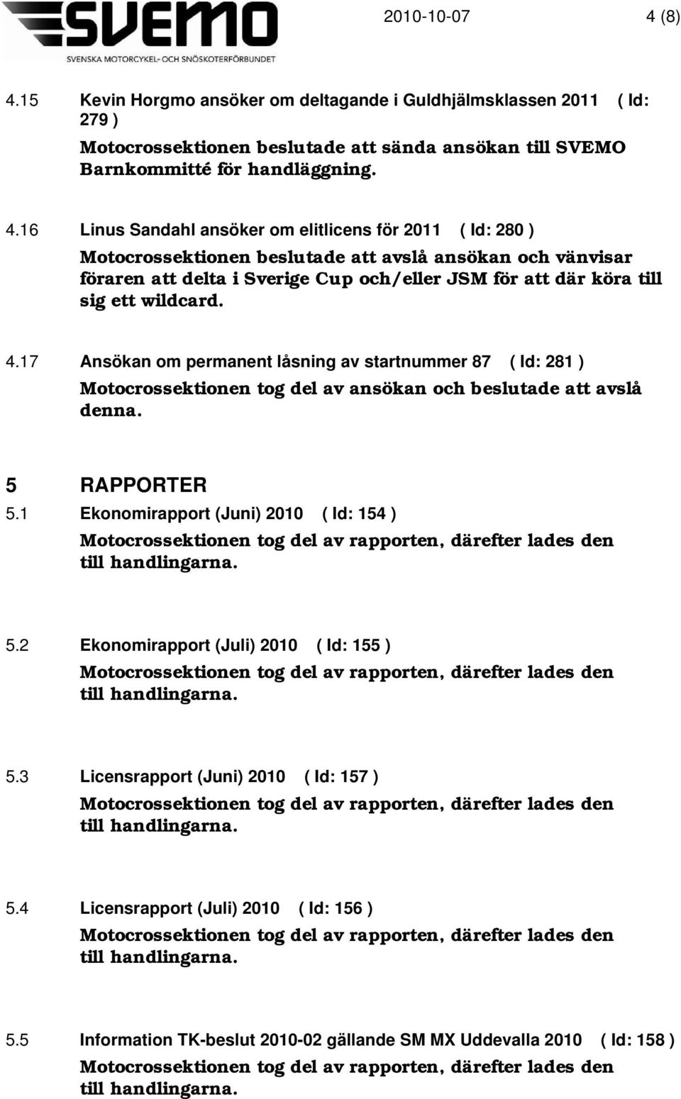 16 Linus Sandahl ansöker om elitlicens för 2011 ( Id: 280 ) Motocrossektionen beslutade att avslå ansökan och vänvisar föraren att delta i Sverige Cup och/eller JSM för att där köra till sig