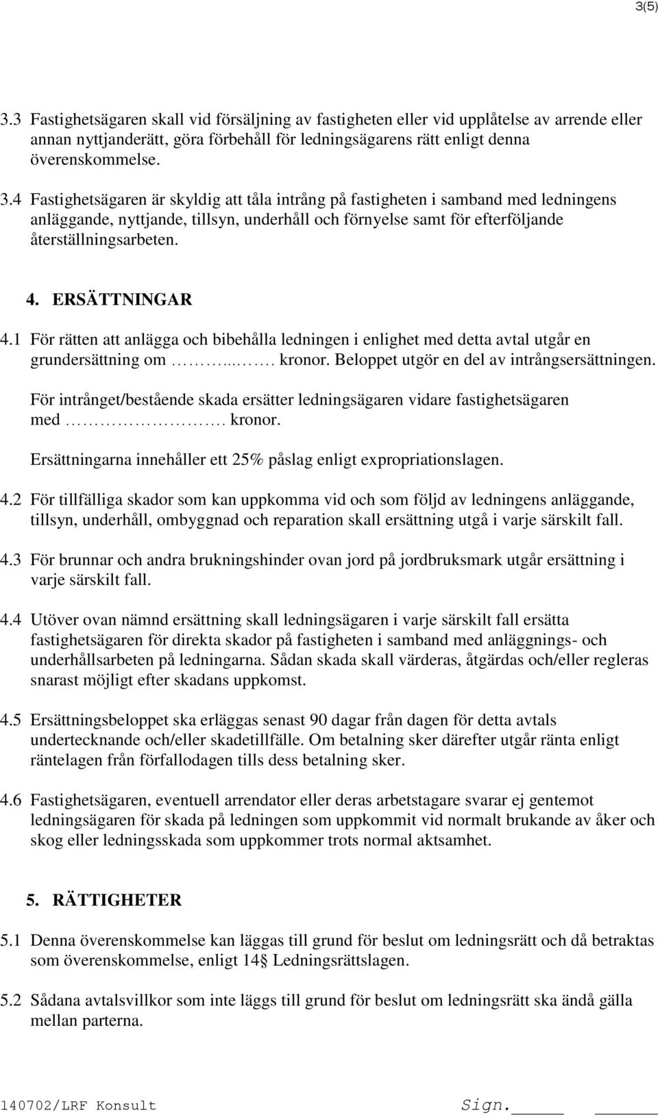 För intrånget/bestående skada ersätter ledningsägaren vidare fastighetsägaren med. kronor. Ersättningarna innehåller ett 25% påslag enligt expropriationslagen. 4.