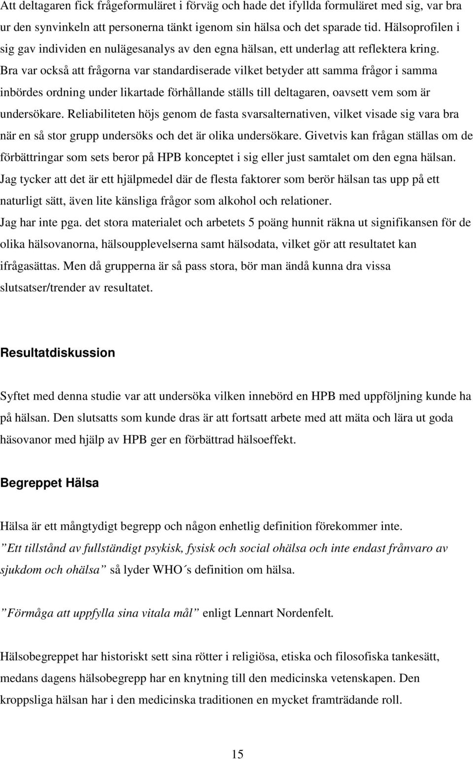 Bra var också att frågorna var standardiserade vilket betyder att samma frågor i samma inbördes ordning under likartade förhållande ställs till deltagaren, oavsett vem som är undersökare.