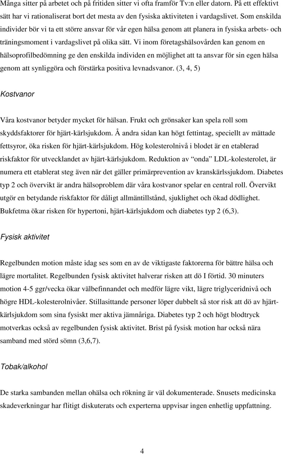 Vi inom företagshälsovården kan genom en hälsoprofilbedömning ge den enskilda individen en möjlighet att ta ansvar för sin egen hälsa genom att synliggöra och förstärka positiva levnadsvanor.