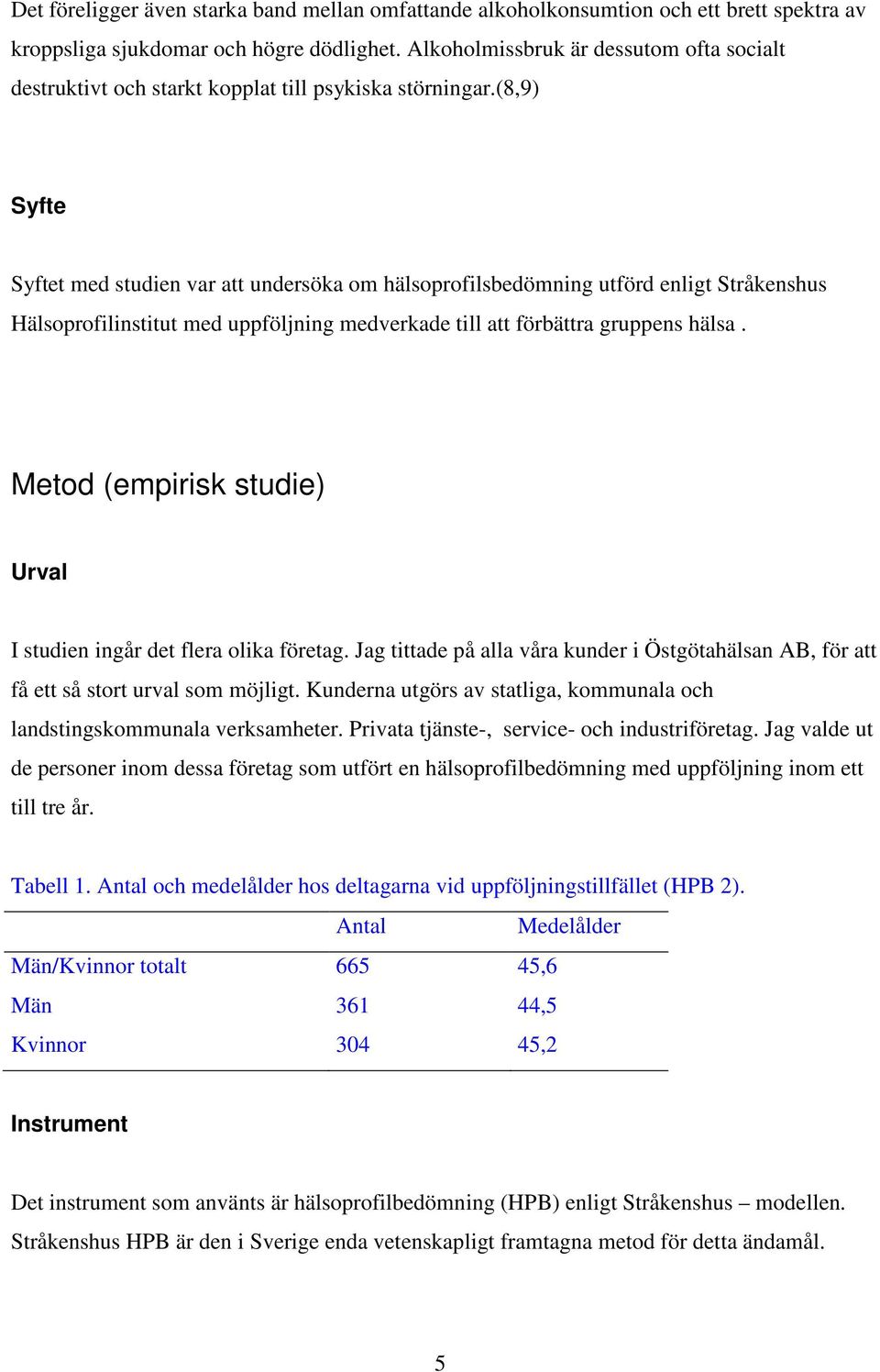 (8,9) Syfte Syftet med studien var att undersöka om hälsoprofilsbedömning utförd enligt Stråkenshus Hälsoprofilinstitut med uppföljning medverkade till att förbättra gruppens hälsa.