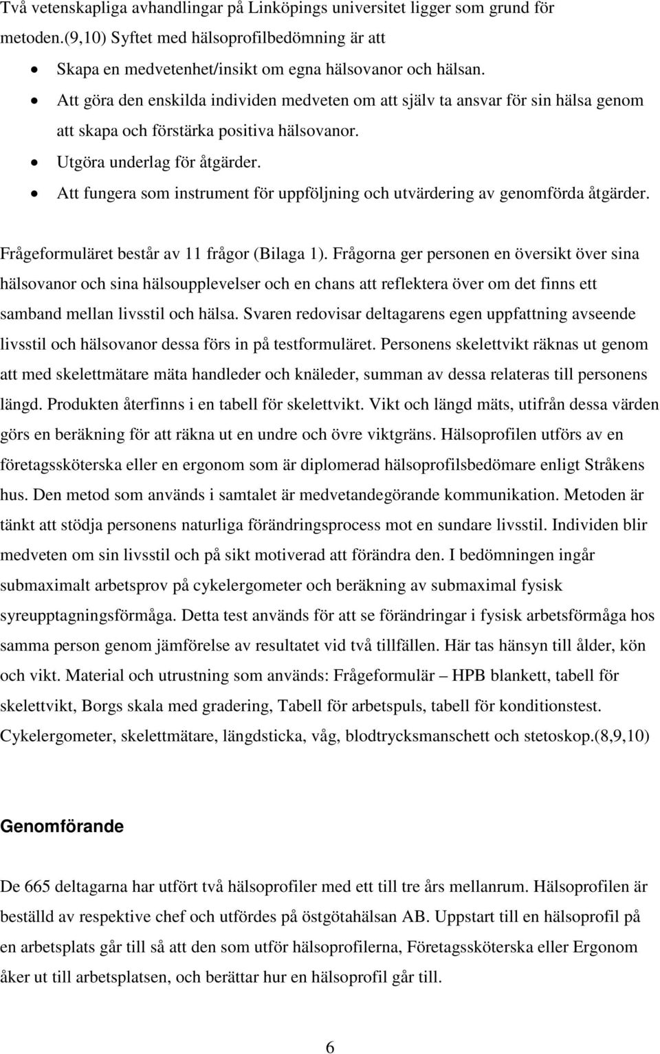 Att fungera som instrument för uppföljning och utvärdering av genomförda åtgärder. Frågeformuläret består av 11 frågor (Bilaga 1).