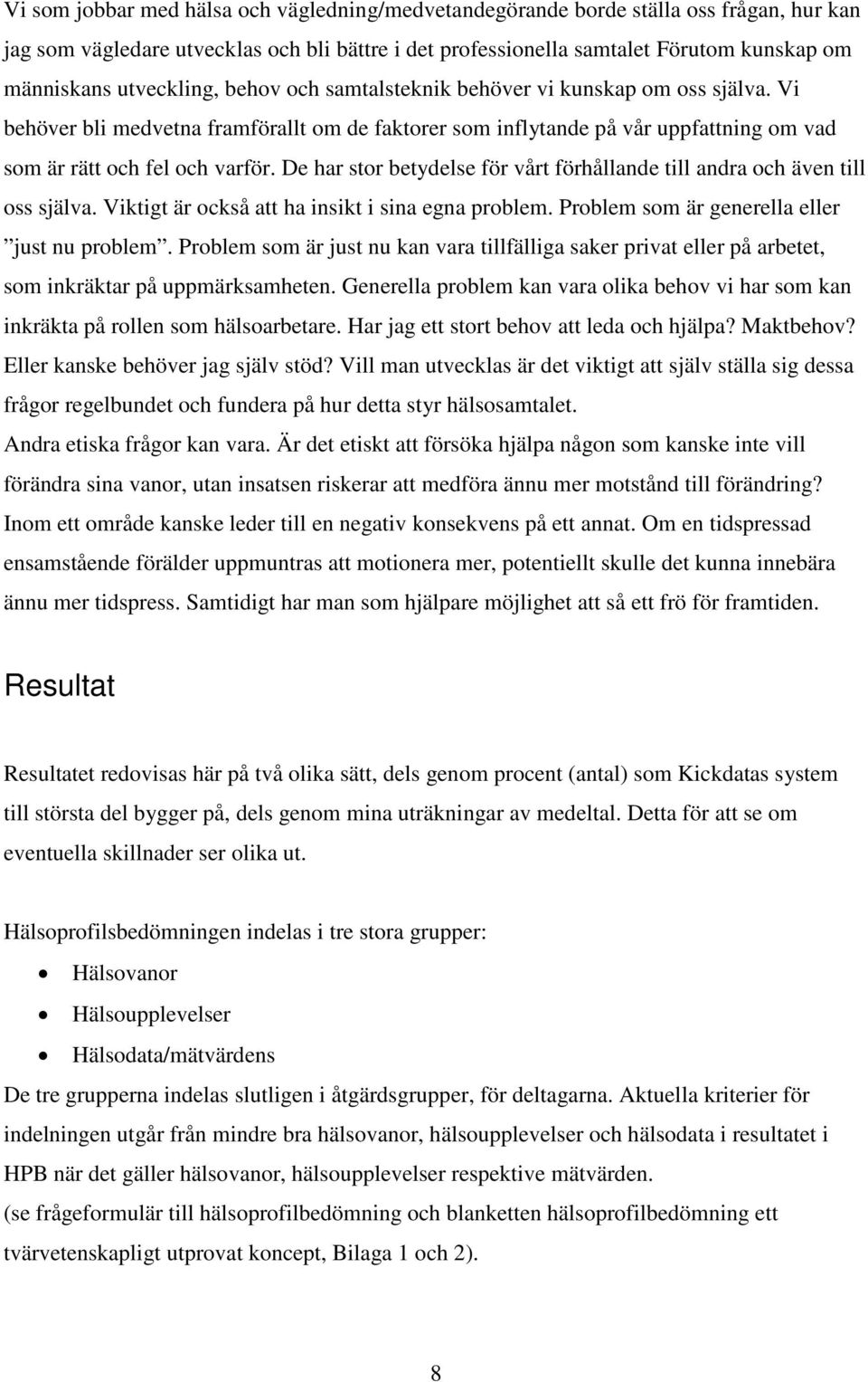 De har stor betydelse för vårt förhållande till andra och även till oss själva. Viktigt är också att ha insikt i sina egna problem. Problem som är generella eller just nu problem.