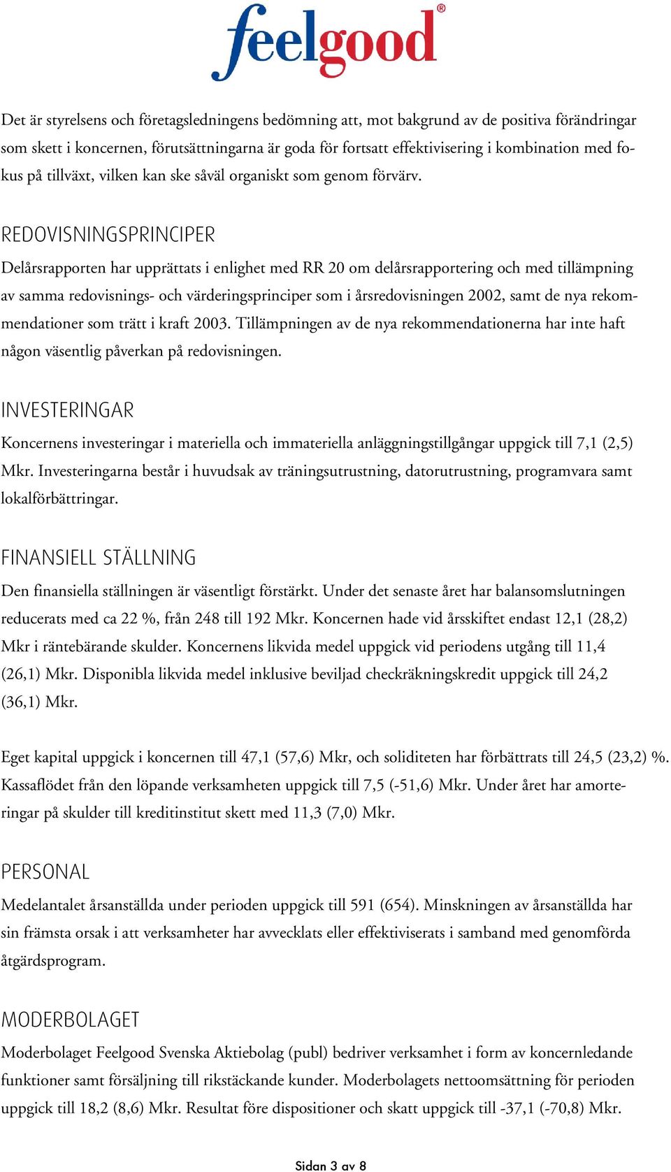 REDOVISNINGSPRINCIPER Delårsrapporten har upprättats i enlighet med RR 20 om delårsrapportering och med tillämpning av samma redovisnings- och värderingsprinciper som i årsredovisningen 2002, samt de