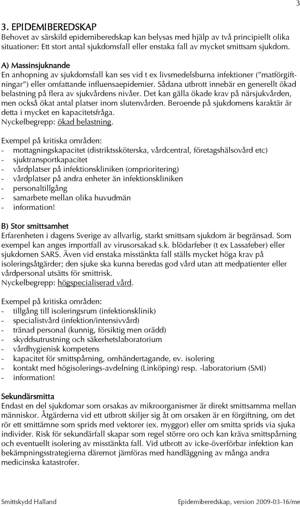Sådana utbrott innebär en generellt ökad belastning på flera av sjukvårdens nivåer. Det kan gälla ökade krav på närsjukvården, men också ökat antal platser inom slutenvården.