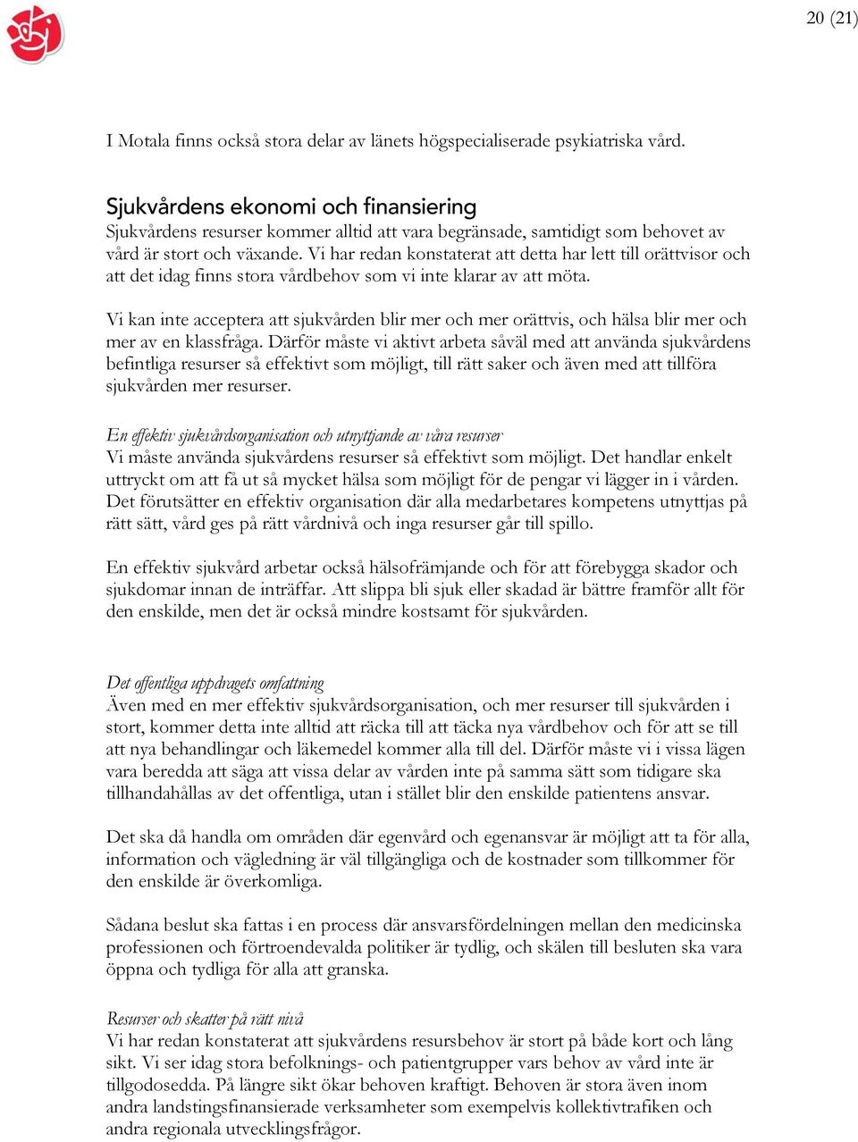 Vi har redan konstaterat att detta har lett till orättvisor och att det idag finns stora vårdbehov som vi inte klarar av att möta.