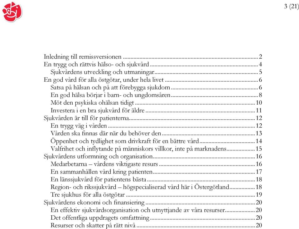 ..11 Sjukvården är till för patienterna...12 En trygg väg i vården...12 Vården ska finnas där när du behöver den...13 Öppenhet och tydlighet som drivkraft för en bättre vård.