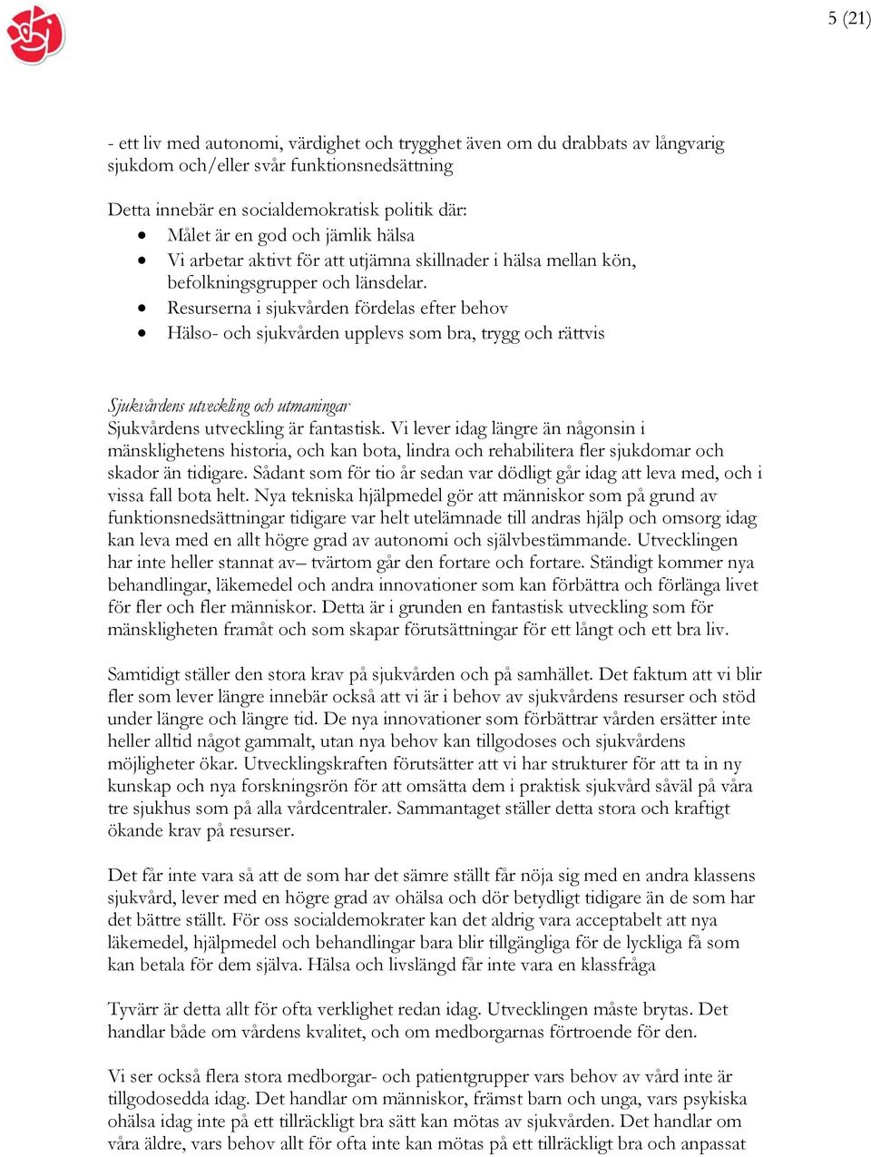 Resurserna i sjukvården fördelas efter behov Hälso- och sjukvården upplevs som bra, trygg och rättvis Sjukvårdens utveckling och utmaningar Sjukvårdens utveckling är fantastisk.