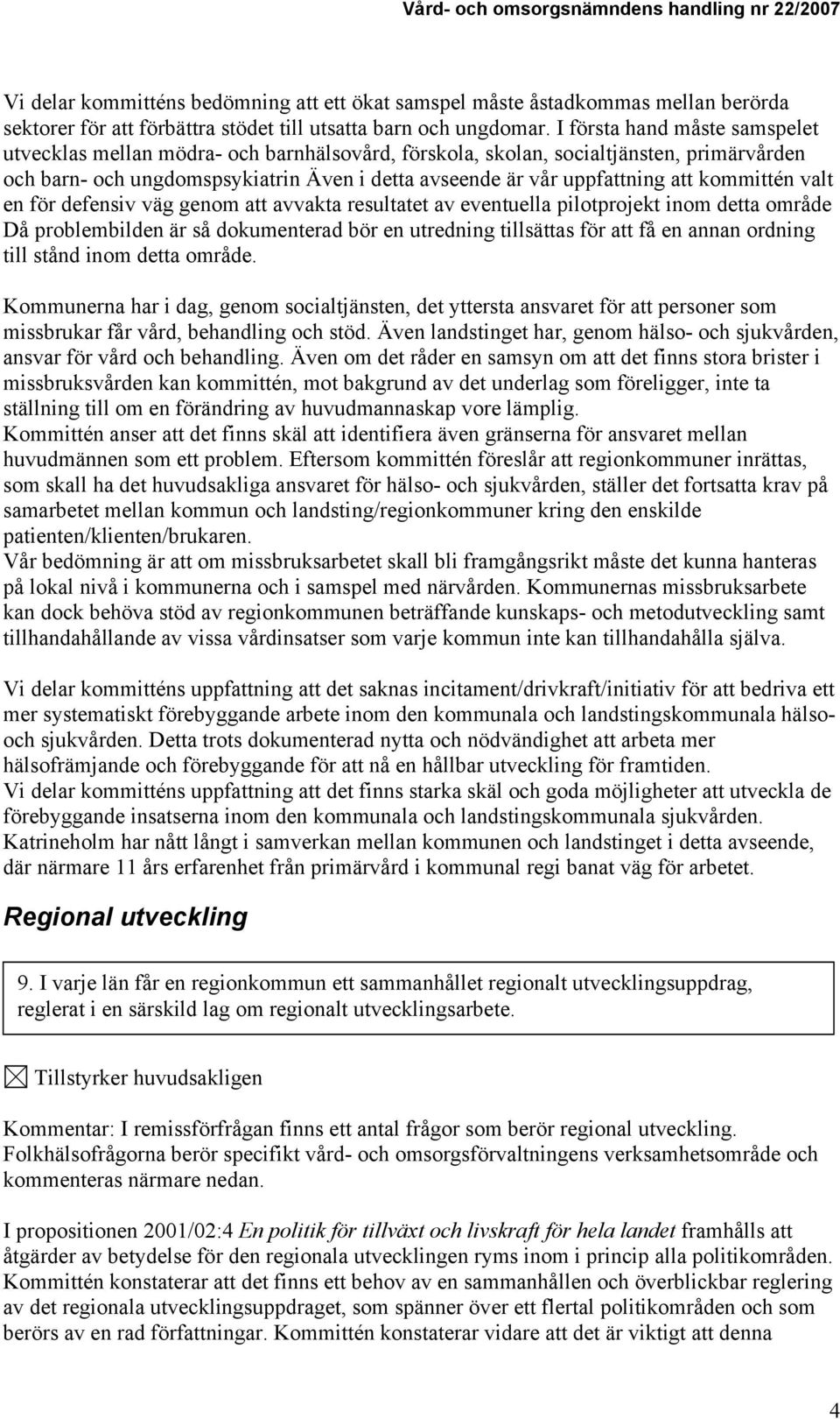 kommittén valt en för defensiv väg genom att avvakta resultatet av eventuella pilotprojekt inom detta område Då problembilden är så dokumenterad bör en utredning tillsättas för att få en annan