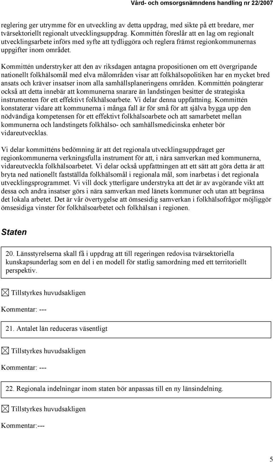 Kommittén understryker att den av riksdagen antagna propositionen om ett övergripande nationellt folkhälsomål med elva målområden visar att folkhälsopolitiken har en mycket bred ansats och kräver