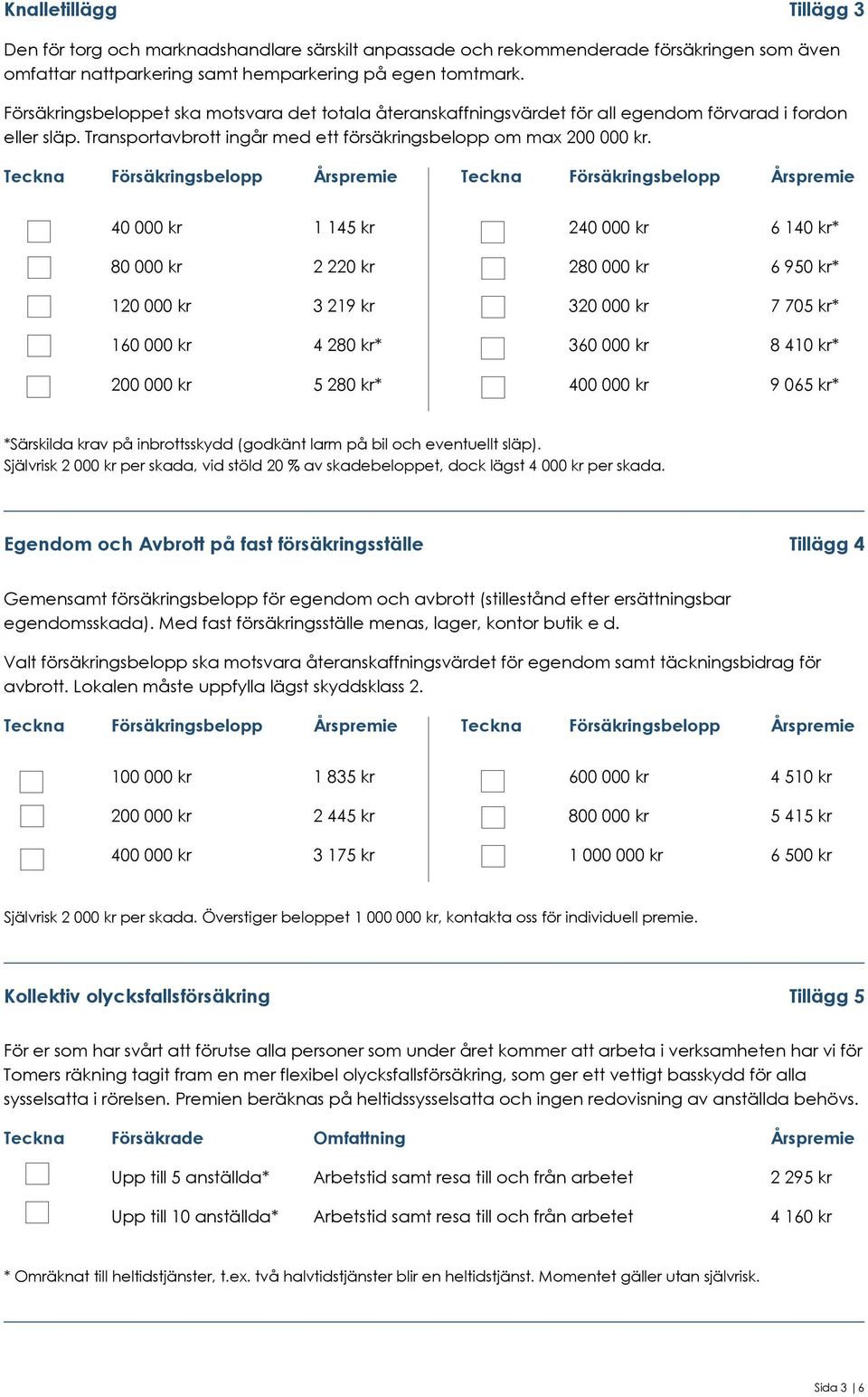 Teckna Försäingsbelopp Årspremie Teckna Försäingsbelopp Årspremie 40 000 1 145 240 000 6 140 * 80 000 2 220 280 000 6 950 * 120 000 3 219 320 000 7 705 * 160 000 4 280 * 360 000 8 410 * 200 000 5 280