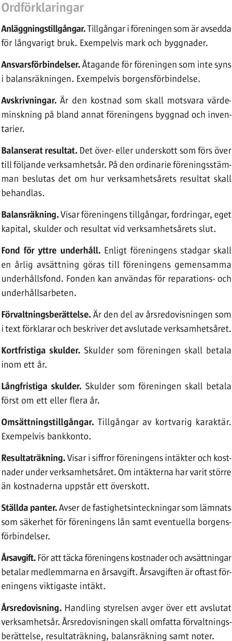 Är den kostnad som skall motsvara värdeminskning på bland annat föreningens byggnad och inventarier. Balanserat resultat. Det över- eller underskott som förs över till följande verksamhetsår.