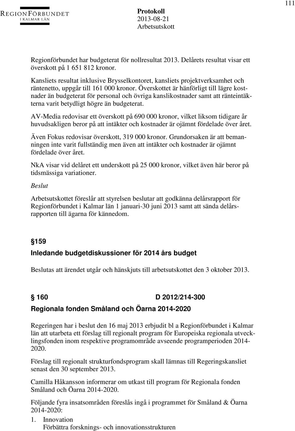 Överskottet är hänförligt till lägre kostnader än budgeterat för personal och övriga kanslikostnader samt att ränteintäkterna varit betydligt högre än budgeterat.
