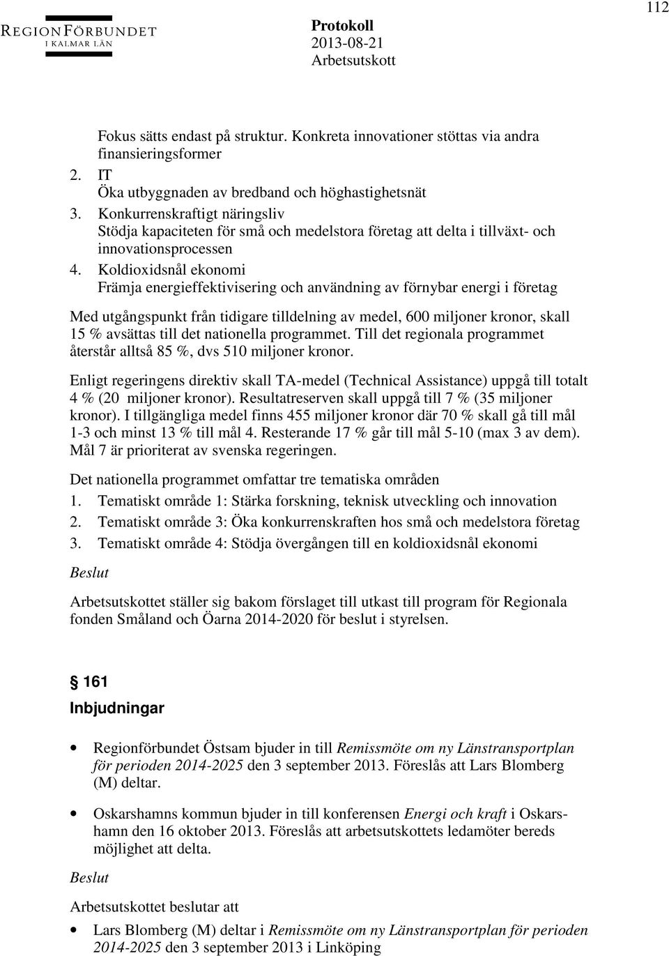 Koldioxidsnål ekonomi Främja energieffektivisering och användning av förnybar energi i företag Med utgångspunkt från tidigare tilldelning av medel, 600 miljoner kronor, skall 15 % avsättas till det