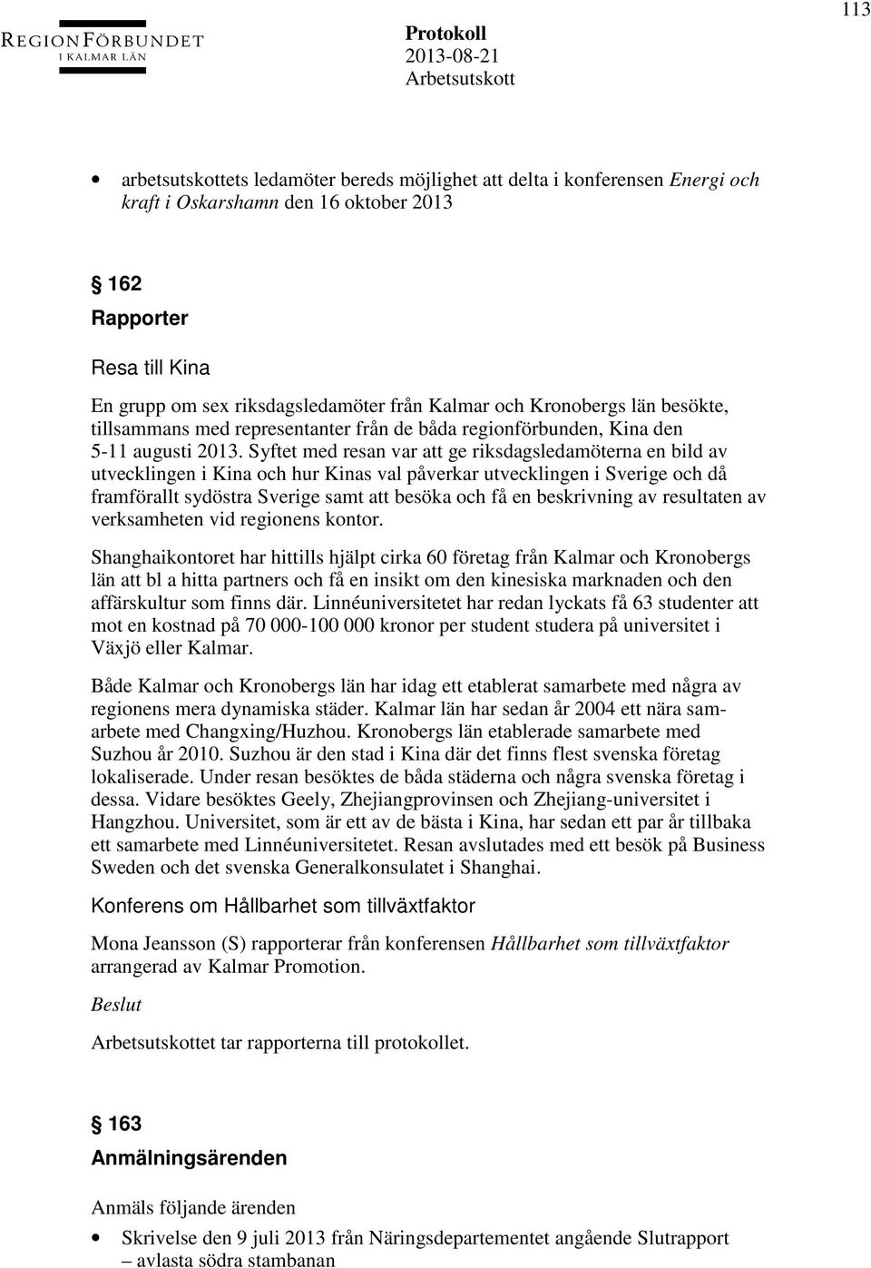 Syftet med resan var att ge riksdagsledamöterna en bild av utvecklingen i Kina och hur Kinas val påverkar utvecklingen i Sverige och då framförallt sydöstra Sverige samt att besöka och få en