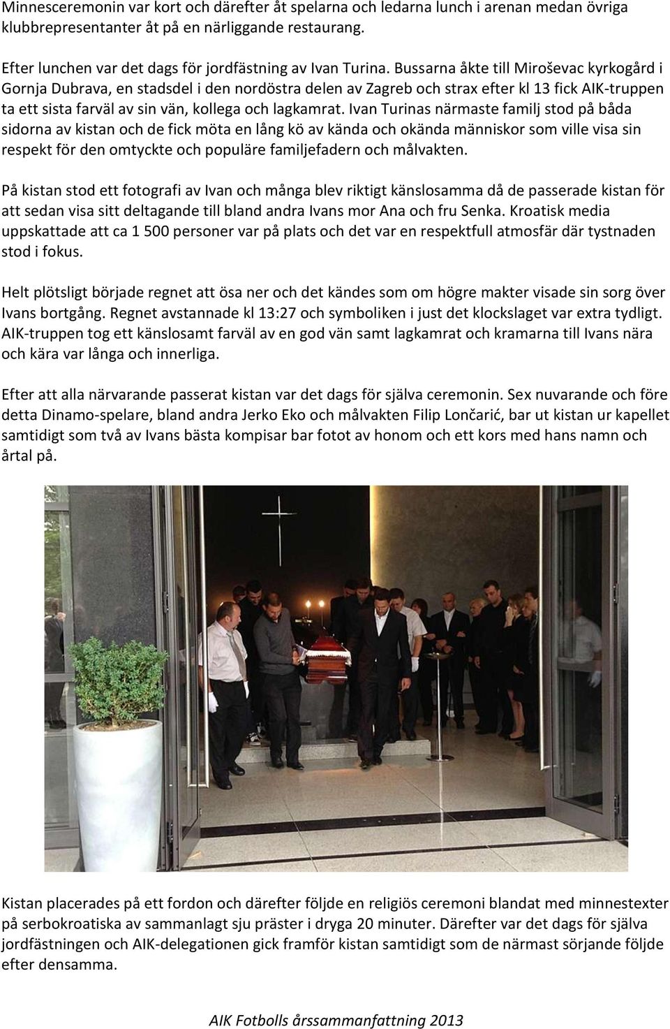 Bussarna åkte till Miroševac kyrkogård i Gornja Dubrava, en stadsdel i den nordöstra delen av Zagreb och strax efter kl 13 fick AIK-truppen ta ett sista farväl av sin vän, kollega och lagkamrat.