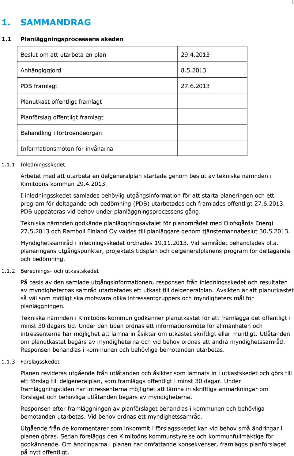 4.2013. I inledningsskedet samlades behövlig utgångsinformation för att starta planeringen och ett program för deltagande och bedömning (PDB) utarbetades och framlades offentligt 27.6.2013. PDB uppdateras vid behov under planläggningsprocessens gång.