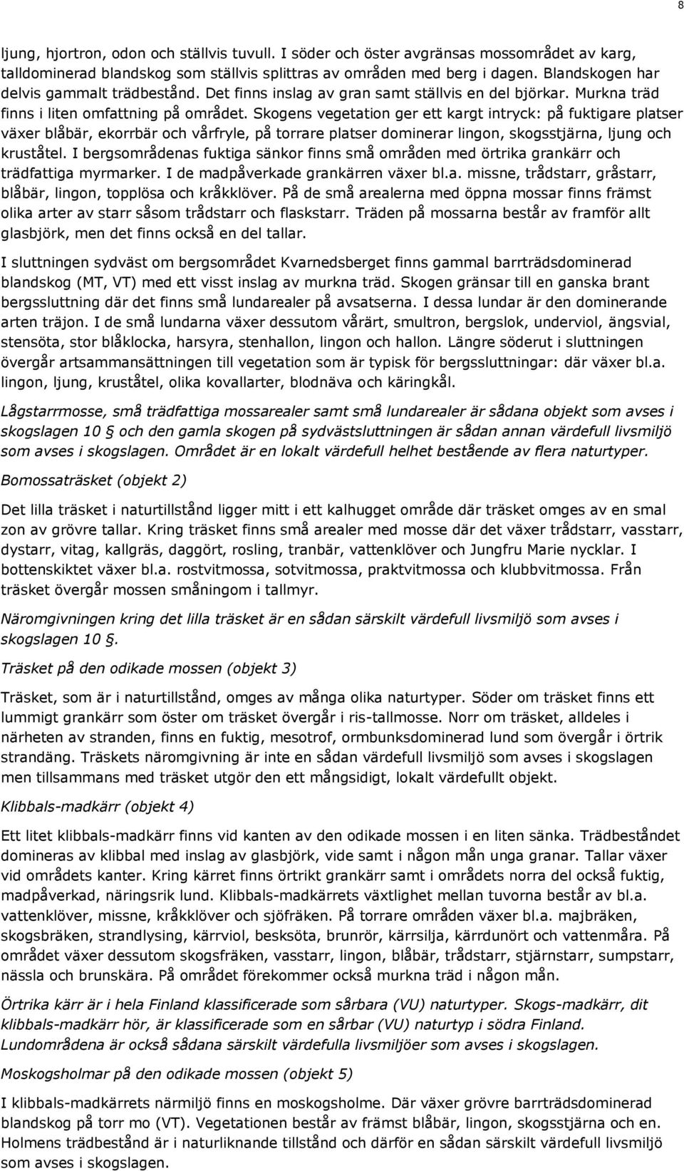 Skogens vegetation ger ett kargt intryck: på fuktigare platser växer blåbär, ekorrbär och vårfryle, på torrare platser dominerar lingon, skogsstjärna, ljung och kruståtel.