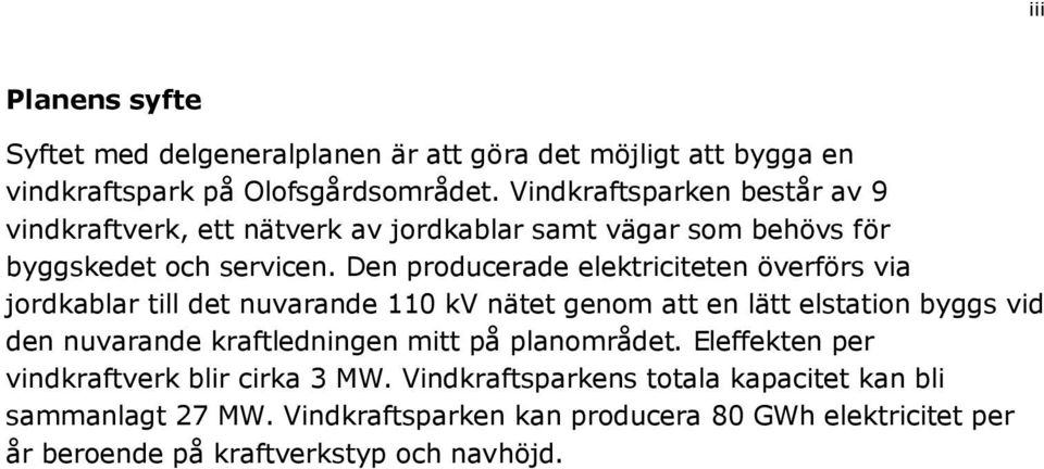 Den producerade elektriciteten överförs via jordkablar till det nuvarande 110 kv nätet genom att en lätt elstation byggs vid den nuvarande kraftledningen