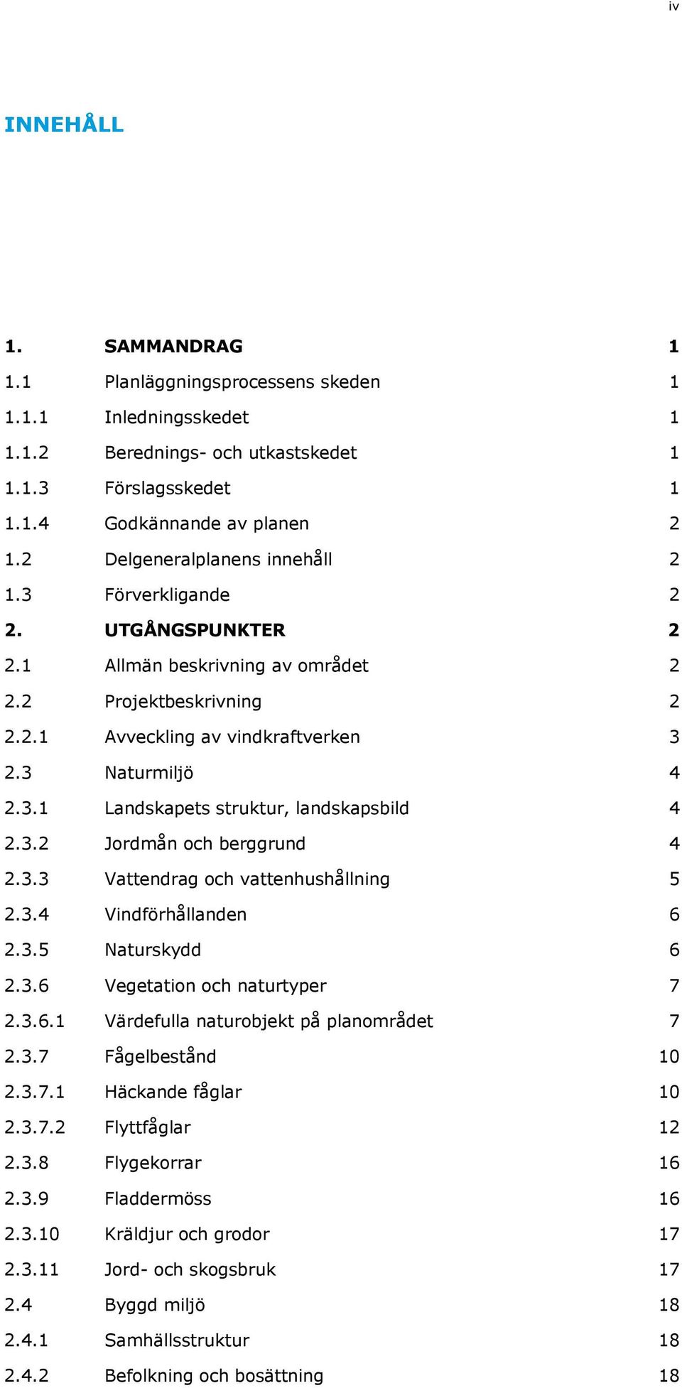 3.2 Jordmån och berggrund 4 2.3.3 Vattendrag och vattenhushållning 5 2.3.4 Vindförhållanden 6 2.3.5 Naturskydd 6 2.3.6 Vegetation och naturtyper 7 2.3.6.1 Värdefulla naturobjekt på planområdet 7 2.3.7 Fågelbestånd 10 2.