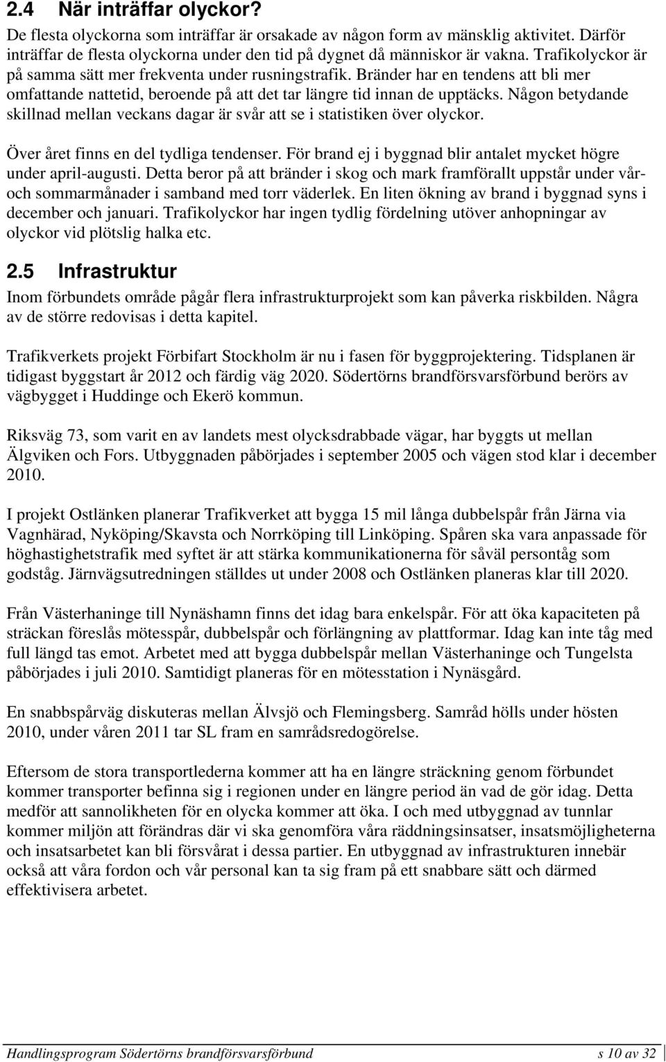 Någon betydande skillnad mellan veckans dagar är svår att se i statistiken över olyckor. Över året finns en del tydliga tendenser. För brand ej i byggnad blir antalet mycket högre under april-augusti.
