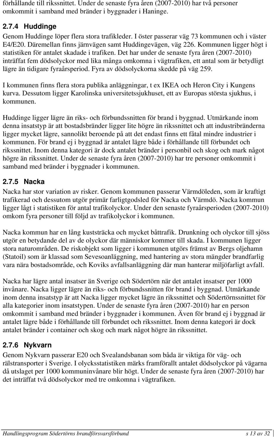 Det har under de senaste fyra åren (2007-2010) inträffat fem dödsolyckor med lika många omkomna i vägtrafiken, ett antal som är betydligt lägre än tidigare fyraårsperiod.
