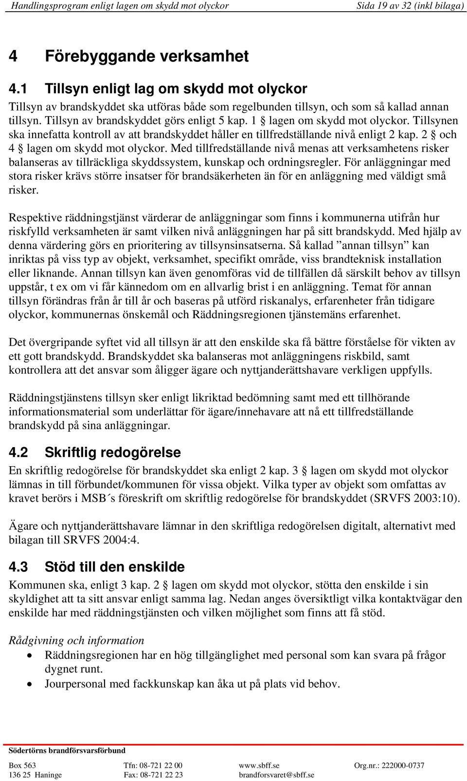 1 lagen om skydd mot olyckor. Tillsynen ska innefatta kontroll av att brandskyddet håller en tillfredställande nivå enligt 2 kap. 2 och 4 lagen om skydd mot olyckor.
